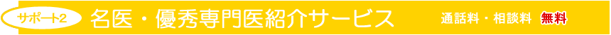 サポート2 名医・優秀専門医紹介サービス 通話料相談料無料 サポート2 名医・優秀専門医紹介サービス 通話料相談料無料